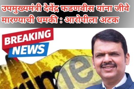 उपमुख्यमंत्री देवेंद्र फडणवीस यांना जीवे मारण्याची धमकी,: आरोपीला अटक 