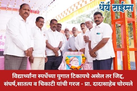 विद्यार्थ्यांना स्पर्धेच्या युगात टिकायचे असेल तर जिद्द, संघर्ष,सातत्य व चिकाटी यांची गरज - प्रा. दादासाहेब चोरमले