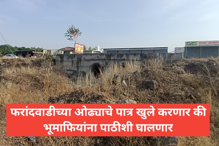 फरांदवाडीच्या ओढ्याचे पात्र खुले करणार की भूमाफियांना पाठीशी घालणार : उपविभागीय अधिकारी सचिन ढोले व तहसिलदार डॉ. अभिजित जाधव यांच्याकडे सर्वांचे लक्ष